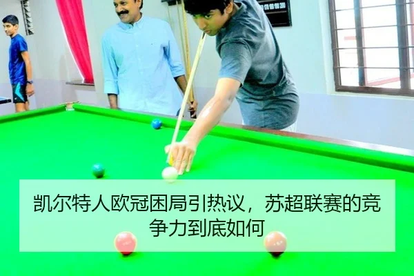 凯尔特人欧冠困局引热议，苏超联赛的竞争力到底如何