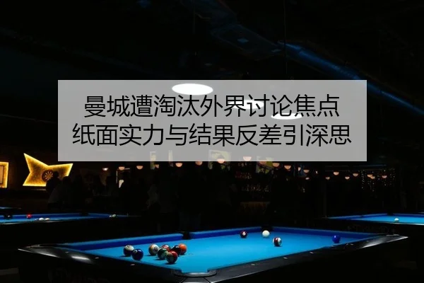 曼城遭淘汰外界讨论焦点 纸面实力与结果反差引深思